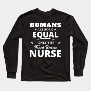 Humans Are Born Equal Only The Finest Become Nurse Long Sleeve T-Shirt